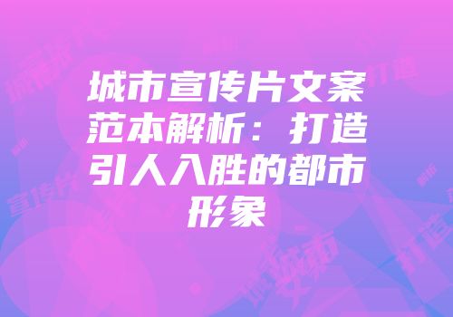 城市宣传片文案范本解析：打造引人入胜的都市形象