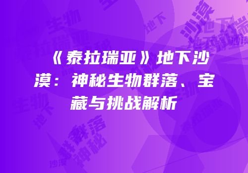 《泰拉瑞亚》地下沙漠：神秘生物群落、宝藏与挑战解析
