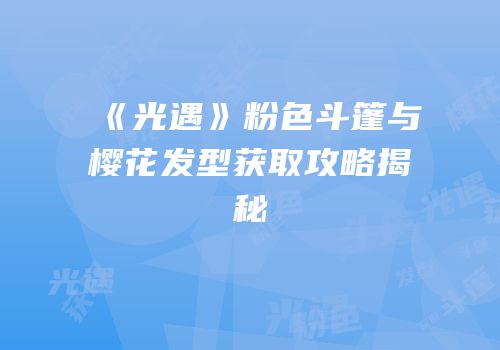 《光遇》粉色斗篷与樱花发型获取攻略揭秘