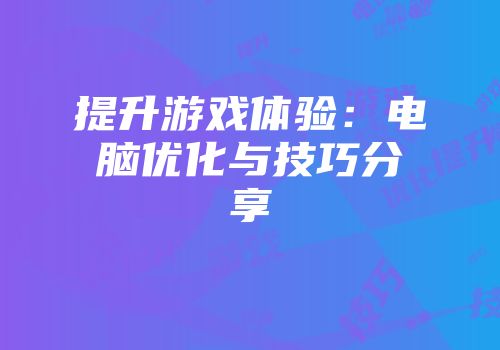 提升游戏体验：电脑优化与技巧分享