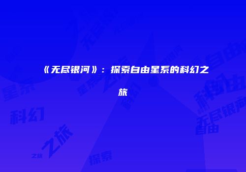 《无尽银河》：探索自由星系的科幻之旅
