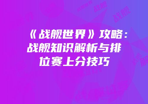 《战舰世界》攻略：战舰知识解析与排位赛上分技巧