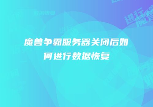魔兽争霸服务器关闭后如何进行数据恢复