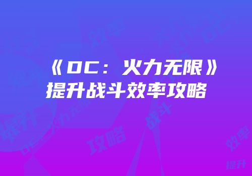 《DC：火力无限》提升战斗效率攻略