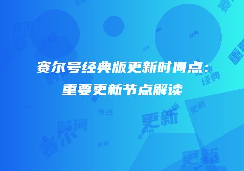 赛尔号经典版更新时间点：重要更新节点解读