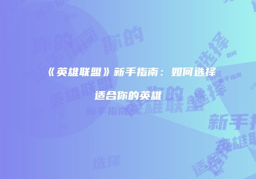 《英雄联盟》新手指南：如何选择适合你的英雄