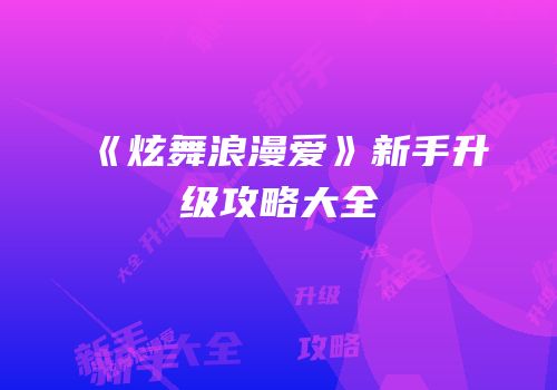 《炫舞浪漫爱》新手升级攻略大全
