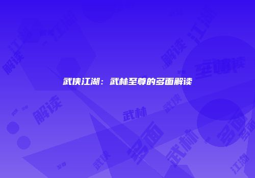 武侠江湖：武林至尊的多面解读