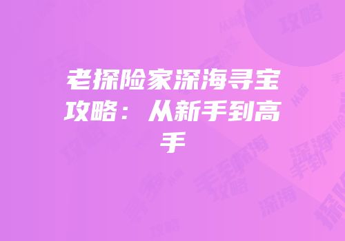 老探险家深海寻宝攻略：从新手到高手