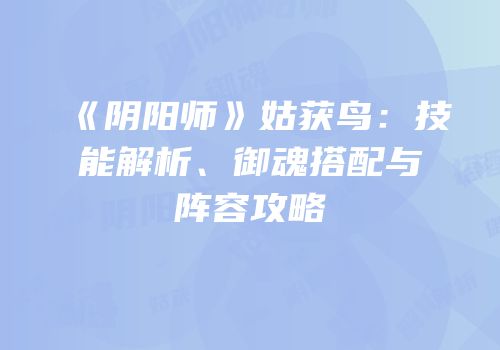 《阴阳师》姑获鸟：技能解析、御魂搭配与阵容攻略