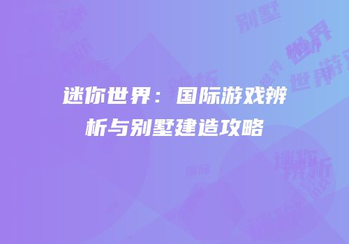 迷你世界：国际游戏辨析与别墅建造攻略