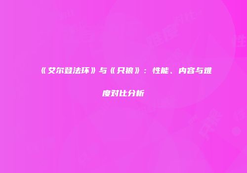 《艾尔登法环》与《只狼》：性能、内容与难度对比分析