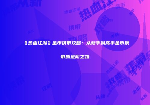 《热血江湖》金币携带攻略:从新手到高手金币携带的进阶之路