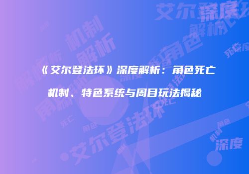 《艾尔登法环》深度解析：角色死亡机制、特色系统与周目玩法揭秘