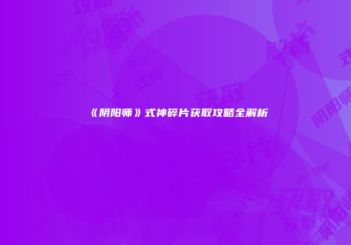 《阴阳师》式神碎片获取攻略全解析