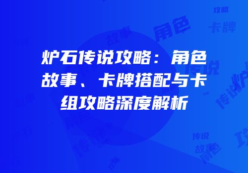 炉石传说攻略：角色故事、卡牌搭配与卡组攻略深度解析