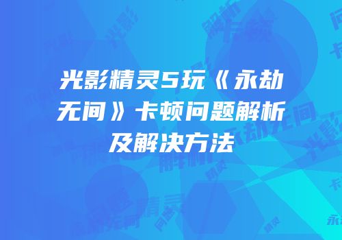 光影精灵5玩《永劫无间》卡顿问题解析及解决方法