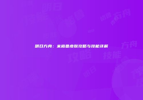 明日方舟：米格鲁皮肤攻略与技能详解