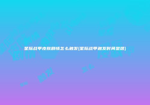 星际战甲皮肤剧情怎么触发(星际战甲触发时间是啥)