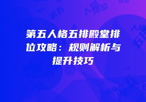 第五人格五排殿堂排位攻略：规则解析与提升技巧