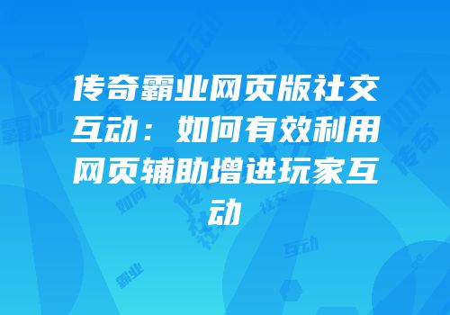 传奇霸业网页版社交互动：如何有效利用网页辅助增进玩家互动