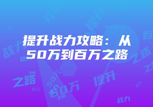 提升战力攻略：从50万到百万之路