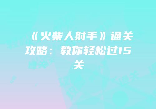 《火柴人射手》通关攻略：教你轻松过15关