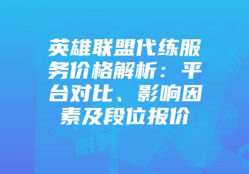 英雄联盟代练服务价格解析：平台对比、影响因素及段位报价