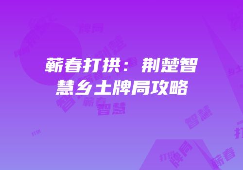 蕲春打拱：荆楚智慧乡土牌局攻略