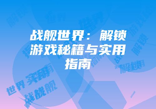 战舰世界：解锁游戏秘籍与实用指南