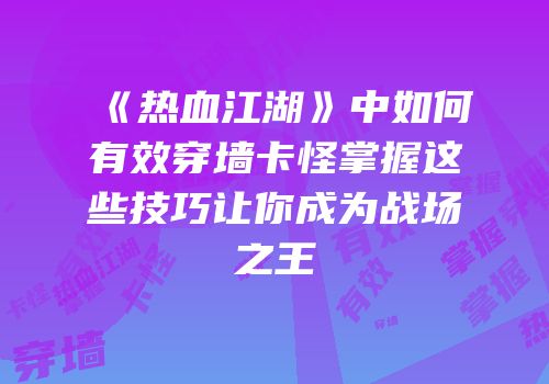 《热血江湖》中如何有效穿墙卡怪掌握这些技巧让你成为战场之王
