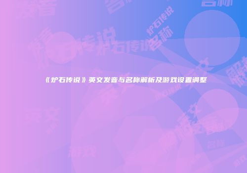 《炉石传说》英文发音与名称解析及游戏设置调整