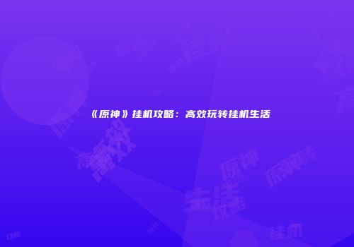 《原神》挂机攻略：高效玩转挂机生活