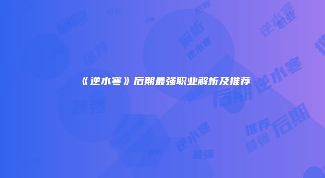 《逆水寒》后期最强职业解析及推荐