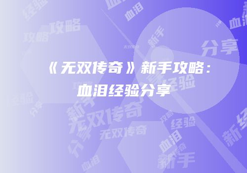 《无双传奇》新手攻略：血泪经验分享