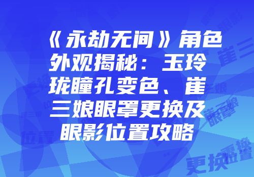 《永劫无间》角色外观揭秘：玉玲珑瞳孔变色、崔三娘眼罩更换及眼影位置攻略