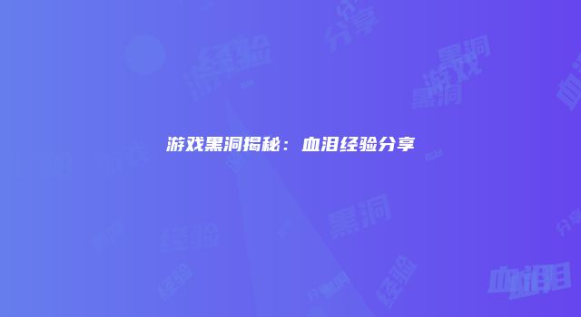 游戏黑洞揭秘：血泪经验分享