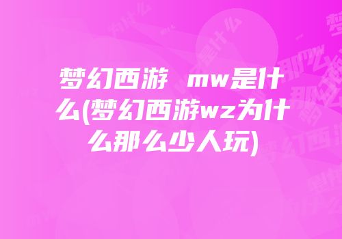梦幻西游 mw是什么(梦幻西游wz为什么那么少人玩)