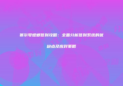 赛尔号螳螂签到攻略：全面分析签到系统的优缺点及应对策略