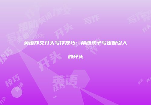 英语作文开头写作技巧：帮助孩子写出吸引人的开头