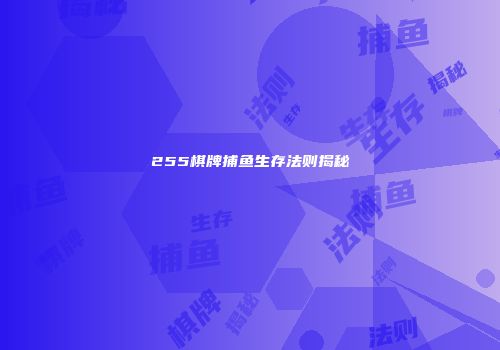255棋牌捕鱼生存法则揭秘