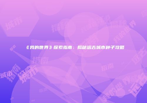 《我的世界》探索指南：揭秘远古城市种子攻略