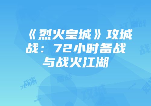 《烈火皇城》攻城战：72小时备战与战火江湖