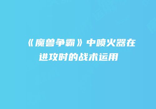 《魔兽争霸》中喷火器在进攻时的战术运用