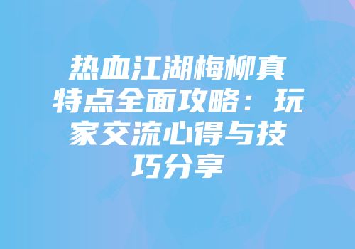 热血江湖梅柳真特点全面攻略：玩家交流心得与技巧分享