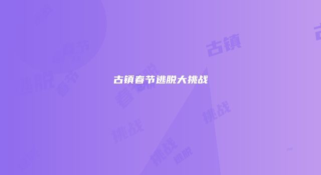 古镇春节逃脱大挑战