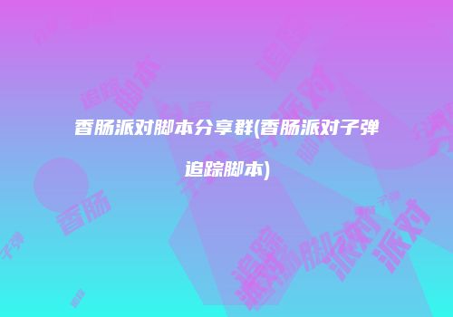 香肠派对脚本分享群(香肠派对子弹追踪脚本)