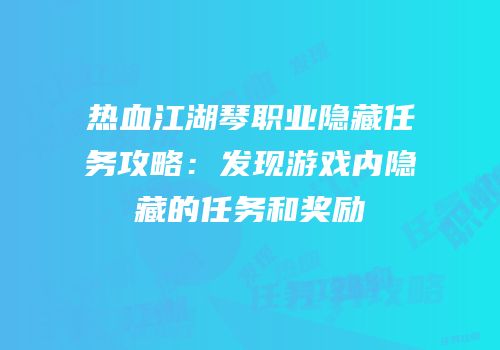 热血江湖琴职业隐藏任务攻略：发现游戏内隐藏的任务和奖励