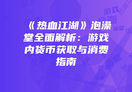 《热血江湖》泡澡堂全面解析:游戏内货币获取与消费指南