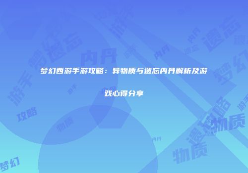 梦幻西游手游攻略：异物质与遗忘内丹解析及游戏心得分享
